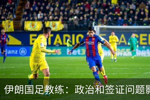 伊朗国足教练：政治和签证问题影响备战 但仍将全力以赴