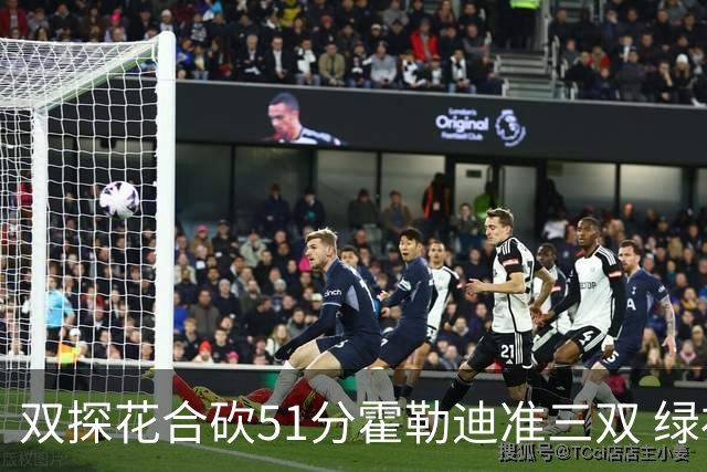 双探花合砍51分霍勒迪准三双 绿衫军轻取篮网
