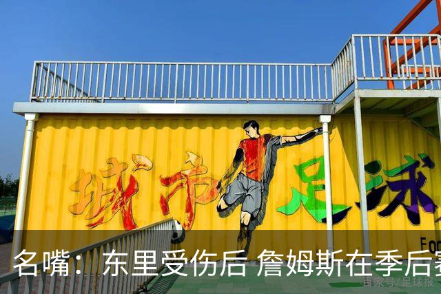 名嘴：东里受伤后 詹姆斯在季后赛发现自己还能带队 就不想回归了