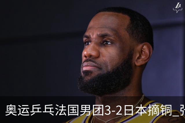 奥运乒乓法国男团3-2日本摘铜 张本智和颗粒无收