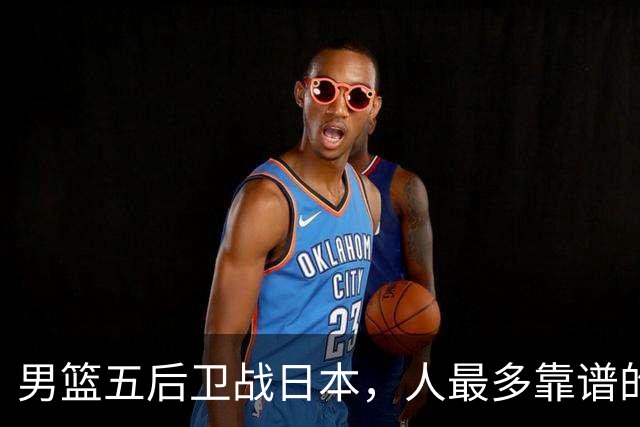 男篮五后卫战日本，人最多靠谱的不多。赵继伟有隐患，庞峥麟最幸运