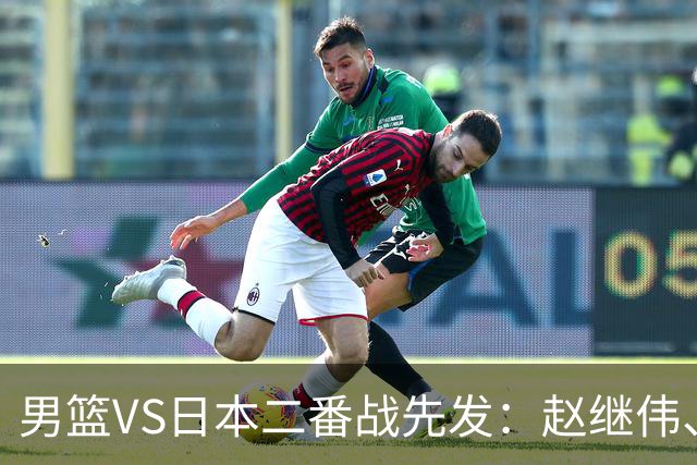 男篮VS日本二番战先发：赵继伟、贺希宁、王俊杰、朱俊龙、胡金秋