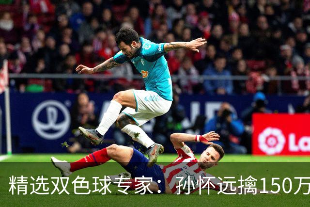 精选双色球专家：孙怀远擒150万 孔阳3连中揽25万