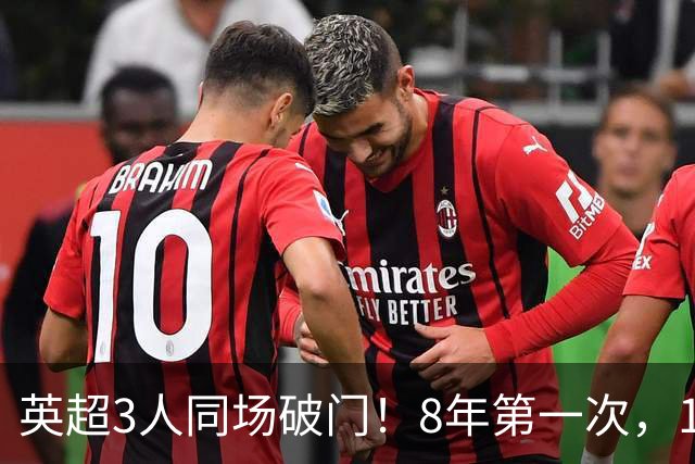 英超3人同场破门！8年第一次，1.5亿锋霸互相传射，创32年纪录