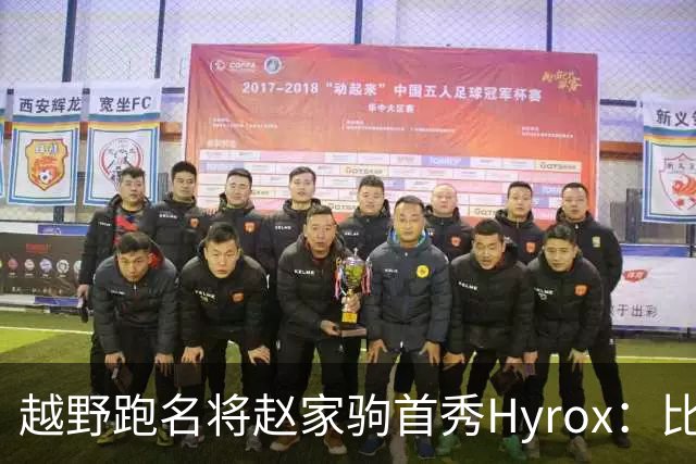越野跑名将赵家驹首秀Hyrox：比想象中更累